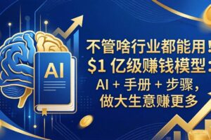 (18055期)不管啥行业都能用!$1 亿级赚钱模型:AI + 手册 + 步骤,做大生意赚更多
