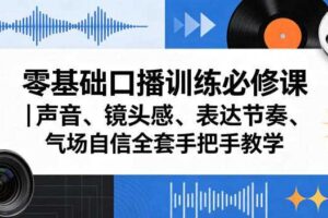 零基础口播训练必修课|声音、镜头感、表达节奏、气场自信全套手把手教学