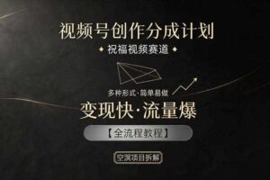 视频号创作分成计划,祝福视频赛道,多种制作形式,简单易做,变现快流量爆【全流程教程】
