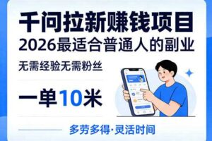一单10米,不少人都在找的千问拉新賺钱项目,无需经验无需粉丝,2026最适合普通人副业(更新5月17日)