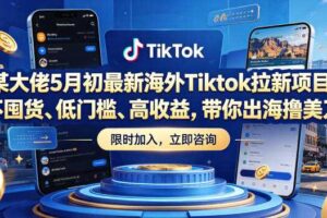 某大佬5月初最新海外Tiktok拉新项目,不囤货、低门槛、高收益,带你出海撸美刀